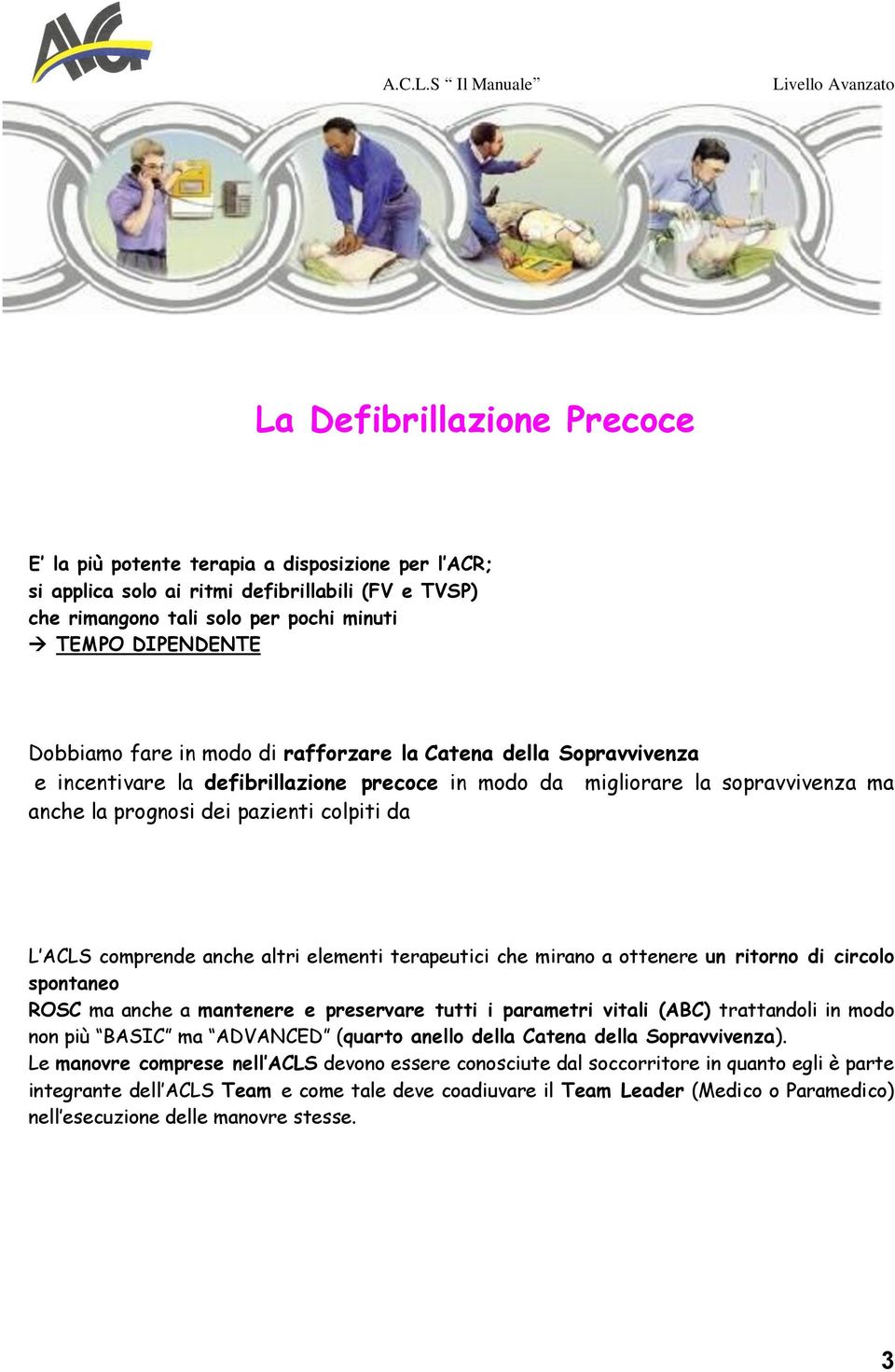 anche altri elementi terapeutici che mirano a ottenere un ritorno di circolo spontaneo ROSC ma anche a mantenere e preservare tutti i parametri vitali (ABC) trattandoli in modo non più BASIC ma