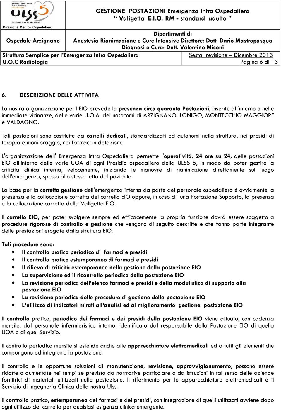 L'organizzazione dell' Emergenza Intra Ospedaliera permette l'operatività, 24 ore su 24, delle postazioni EIO all'interno delle varie UOA di ogni Presidio ospedaliero della ULSS 5, in modo da poter