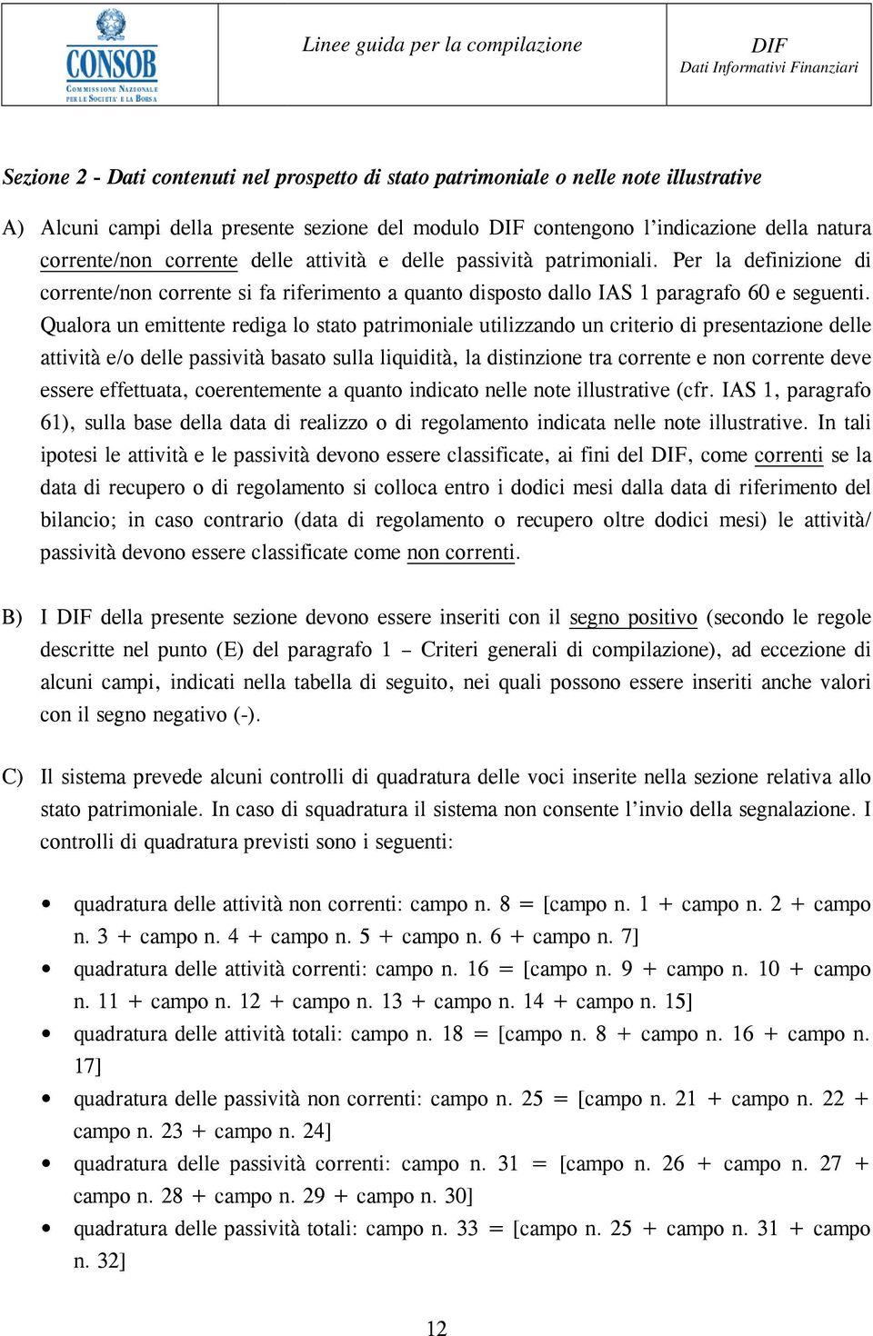 Qualora un emittente rediga lo stato patrimoniale utilizzando un criterio rio di presentazione delle attività e/o delle passività basato sulla liquidità, la distinzione tra corrente e non corrente