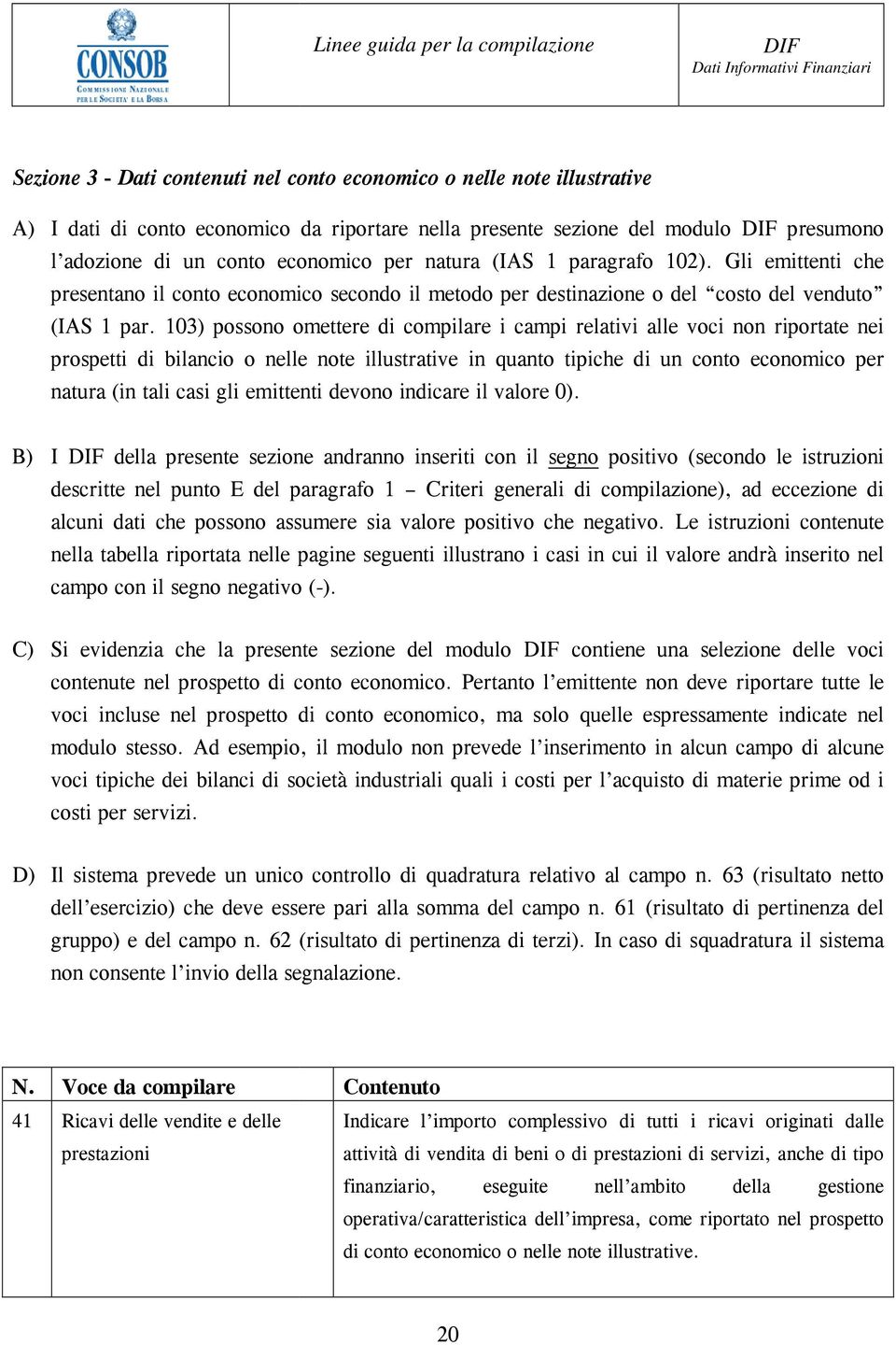 103) possono omettere di compilare i campi relativi alle voci non riportate nei prospetti di bilancio o nelle note illustrative in quanto tipiche di un conto economico per natura (in tali casi gli