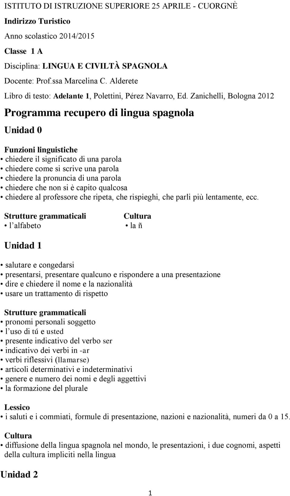 Zanichelli, Bologna 2012 Programma recupero di lingua spagnola Unidad 0 Funzioni linguistiche chiedere il significato di una parola chiedere come si scrive una parola chiedere la pronuncia di una