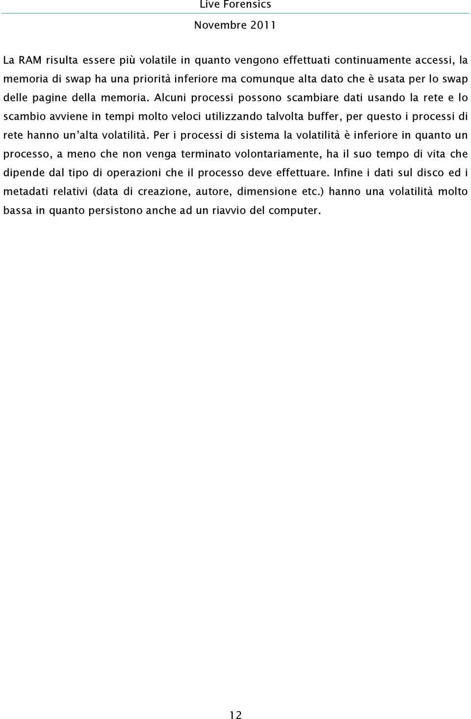 Per i processi di sistema la volatilità è inferiore in quanto un processo, a meno che non venga terminato volontariamente, ha il suo tempo di vita che dipende dal tipo di operazioni che il