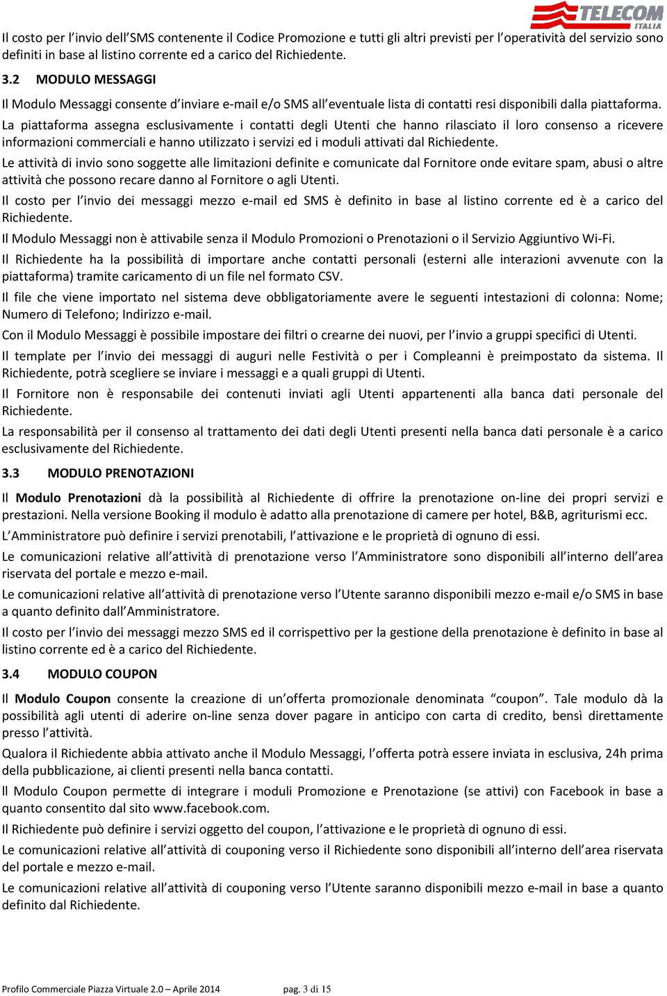 La piattaforma assegna esclusivamente i contatti degli Utenti che hanno rilasciato il loro consenso a ricevere informazioni commerciali e hanno utilizzato i servizi ed i moduli attivati dal