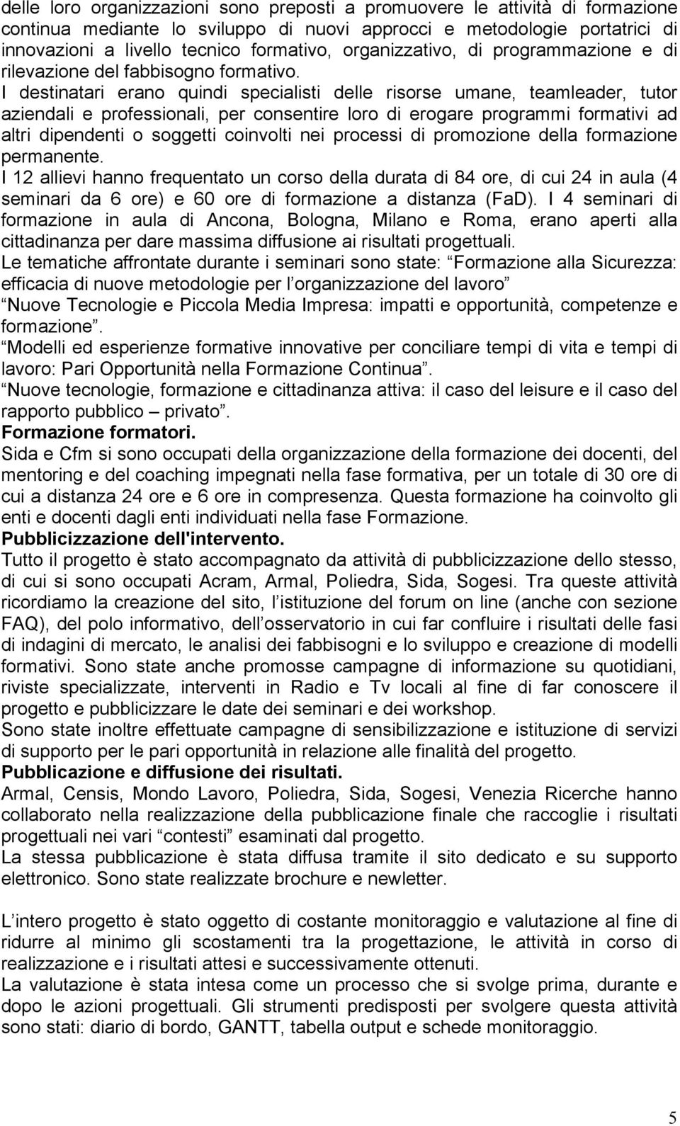 I destinatari erano quindi specialisti delle risorse umane, teamleader, tutor aziendali e professionali, per consentire loro di erogare programmi formativi ad altri dipendenti o soggetti coinvolti