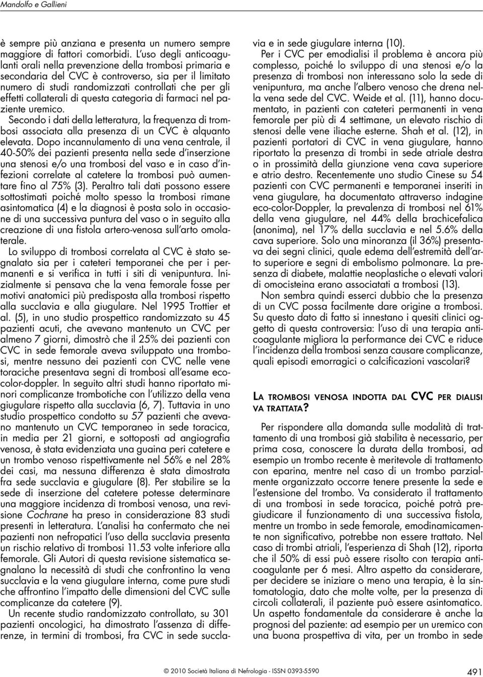 collaterali di questa categoria di farmaci nel paziente uremico. Secondo i dati della letteratura, la frequenza di trombosi associata alla presenza di un CVC è alquanto elevata.