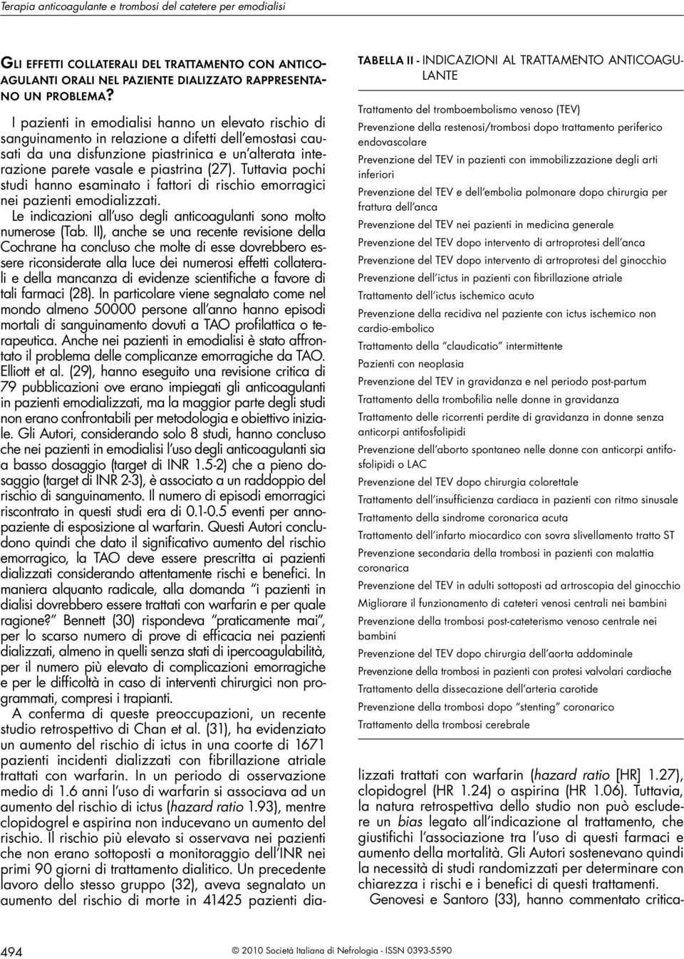 Tuttavia pochi studi hanno esaminato i fattori di rischio emorragici nei pazienti emodializzati. Le indicazioni all uso degli anticoagulanti sono molto numerose (Tab.