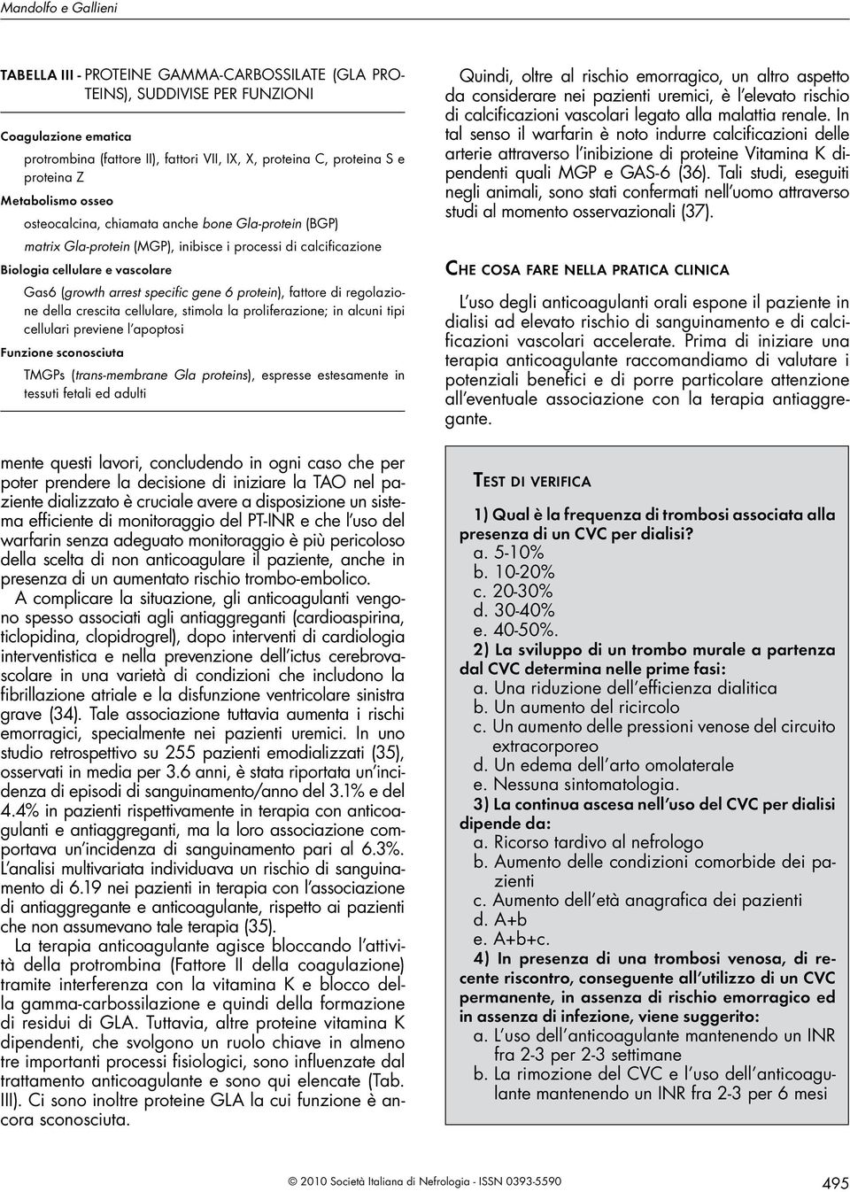 specific gene 6 protein), fattore di regolazione della crescita cellulare, stimola la proliferazione; in alcuni tipi cellulari previene l apoptosi Funzione sconosciuta TMGPs (trans-membrane Gla