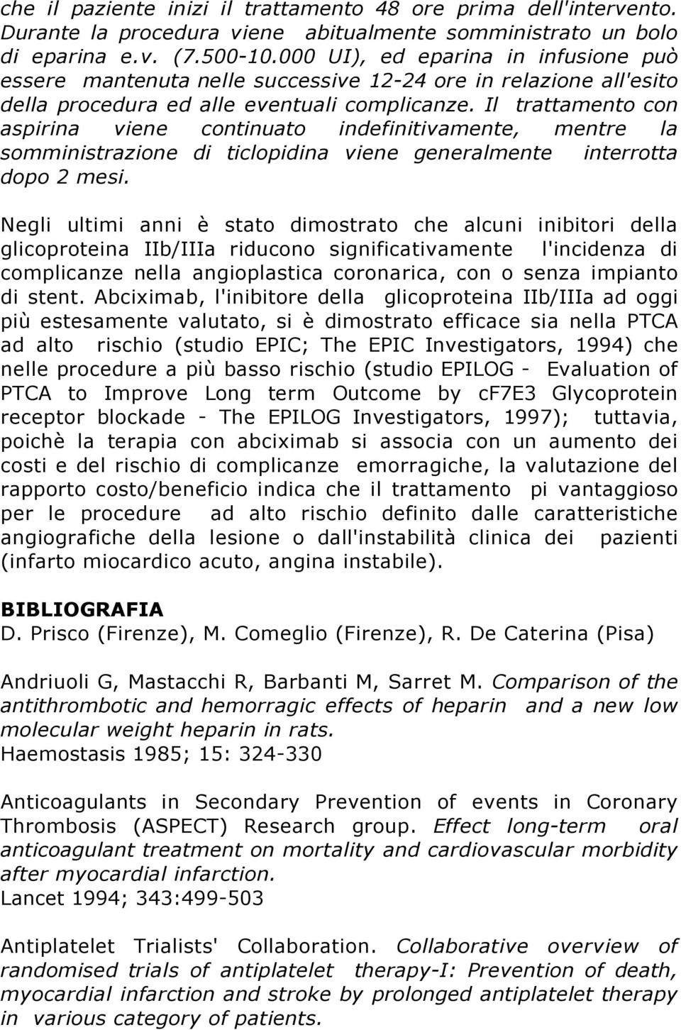 Il trattamento con aspirina viene continuato indefinitivamente, mentre la somministrazione di ticlopidina viene generalmente interrotta dopo 2 mesi.