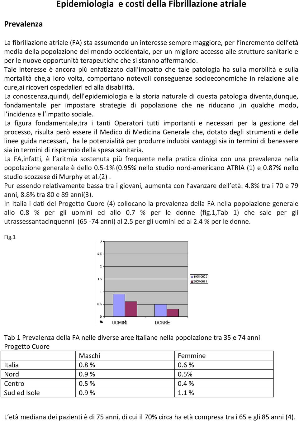 Tale interesse è ancora più enfatizzato dall impatto che tale patologia ha sulla morbilità e sulla mortalità che,a loro volta, comportano notevoli conseguenze socioeconomiche in relazione alle