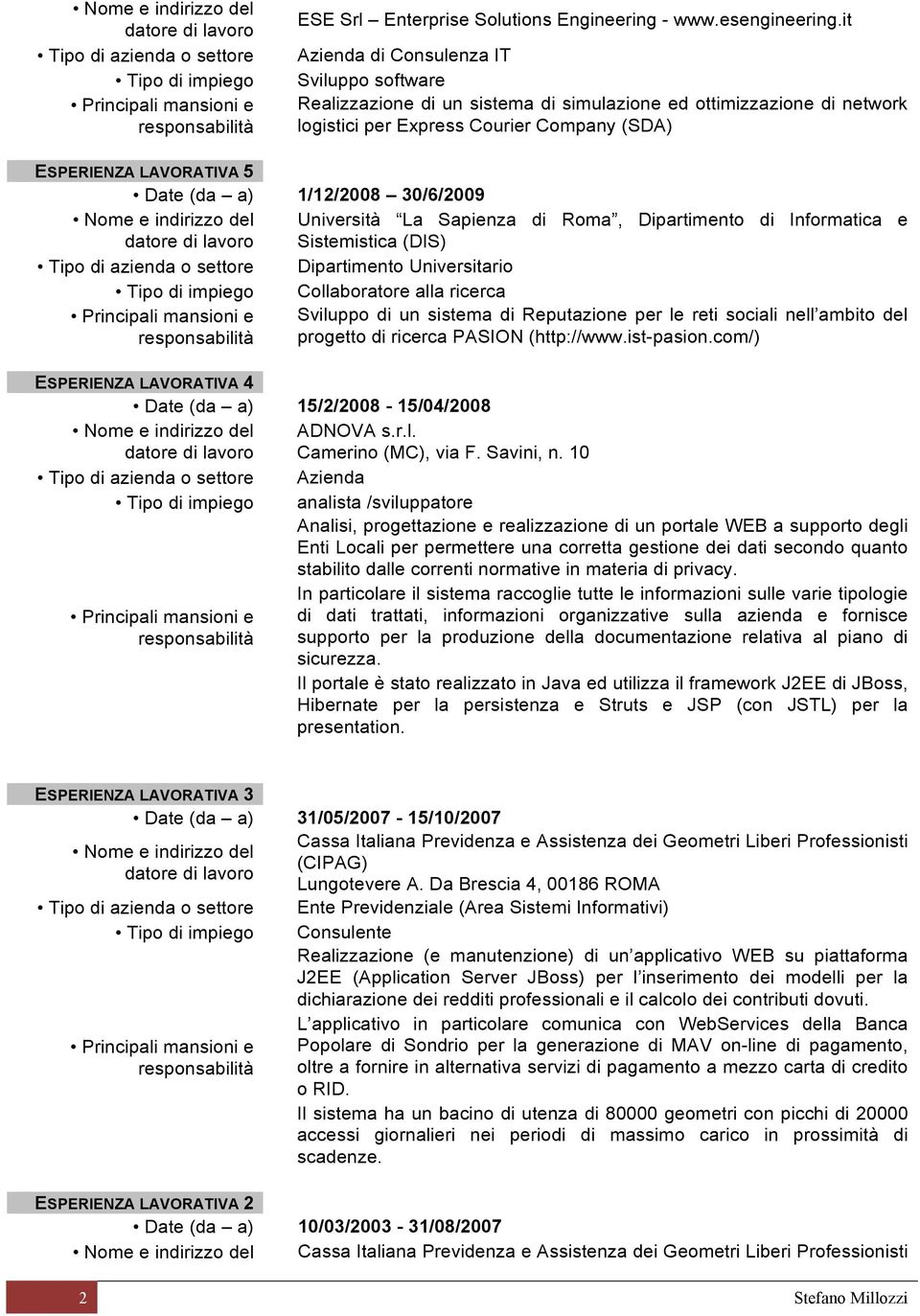 1/12/2008 30/6/2009 Università La Sapienza di Roma, Dipartimento di Informatica e Sistemistica (DIS) Tipo di azienda o settore Dipartimento Universitario Collaboratore alla ricerca Sviluppo di un