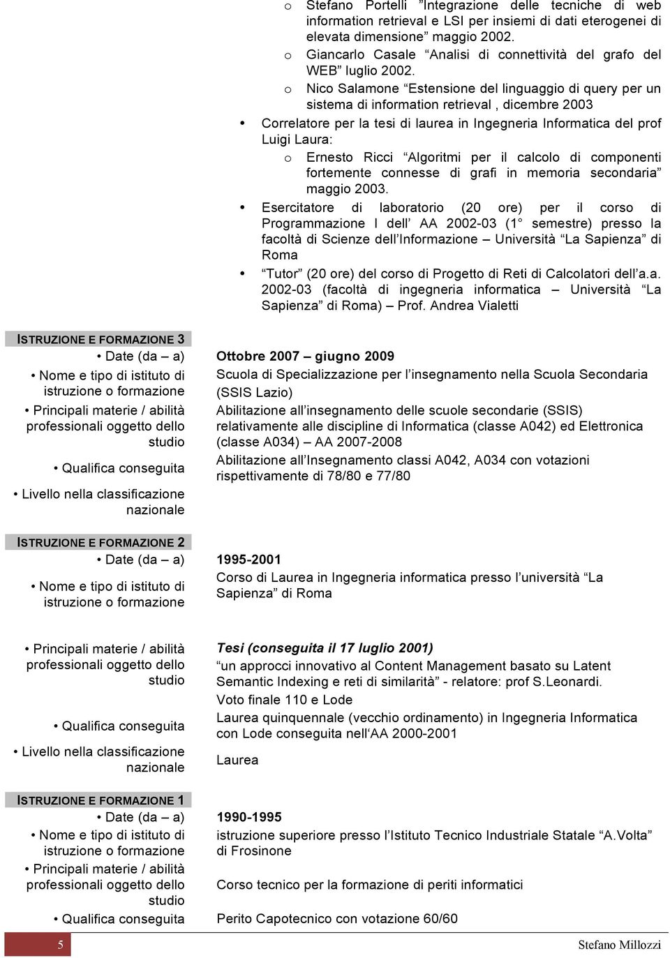 o Nico Salamone Estensione del linguaggio di query per un sistema di information retrieval, dicembre 2003 Correlatore per la tesi di laurea in Ingegneria Informatica del prof Luigi Laura: o Ernesto