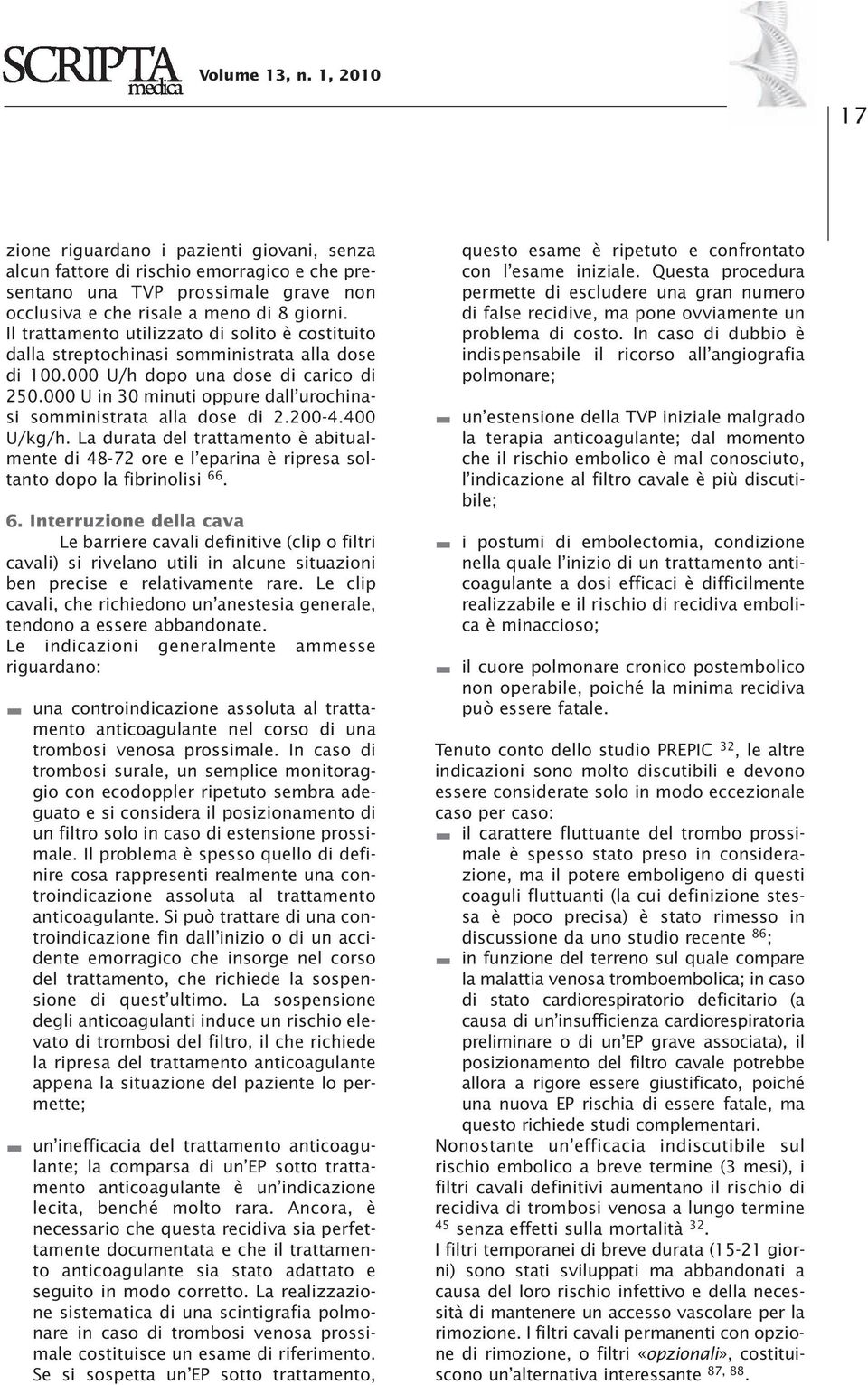 000 U in 30 minuti oppure dall urochinasi somministrata alla dose di 2.200-4.400 U/kg/h. La durata del trattamento è abitualmente di 48-72 ore e l eparina è ripresa soltanto dopo la fibrinolisi 66