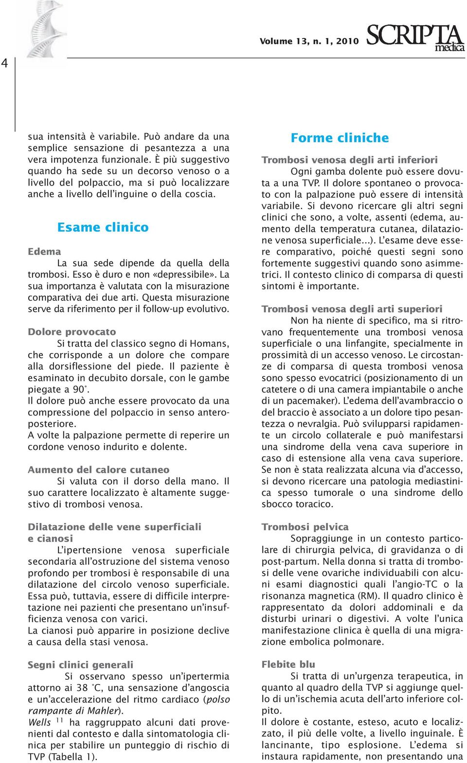 Esame clinico Edema La sua sede dipende da quella della trombosi. Esso è duro e non «depressibile». La sua importanza è valutata con la misurazione comparativa dei due arti.