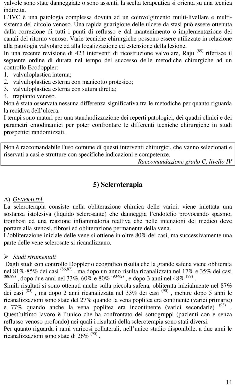 Una rapida guarigione delle ulcere da stasi può essere ottenuta dalla correzione di tutti i punti di reflusso e dal mantenimento o implementazione dei canali del ritorno venoso.