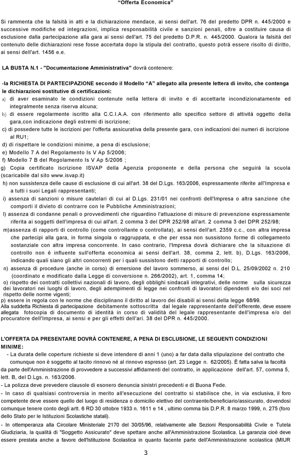 75 del predetto D.P.R. n. 445/2000. Qualora la falsità del contenuto delle dichiarazioni rese fosse accertata dopo la stipula del contratto, questo potrà essere risolto di diritto, ai sensi dell'art.