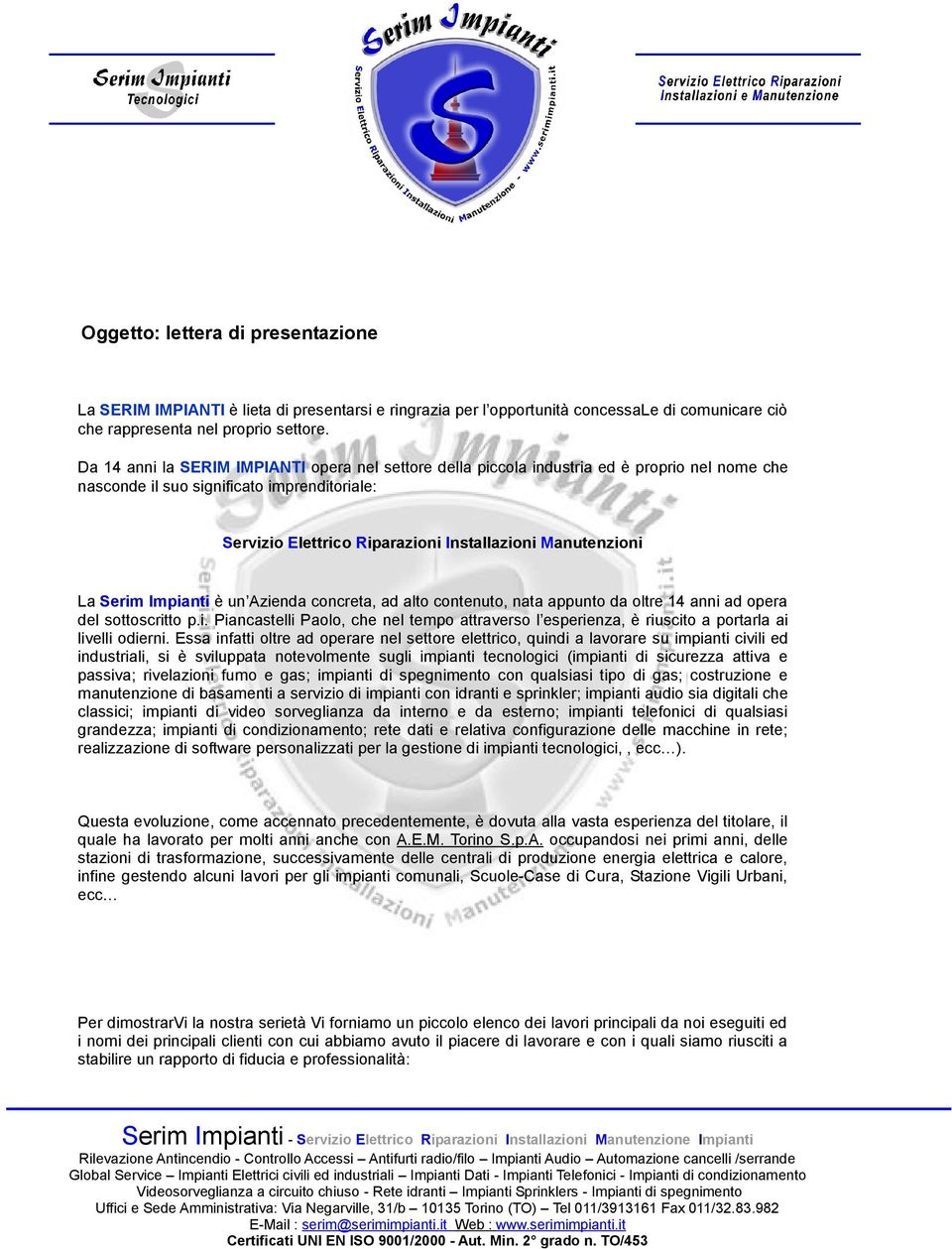 La Serim Impianti è un Azienda concreta, ad alto contenuto, nata appunto da oltre 14 anni ad opera del sottoscritto p.i. Piancastelli Paolo, che nel tempo attraverso l esperienza, è riuscito a portarla ai livelli odierni.