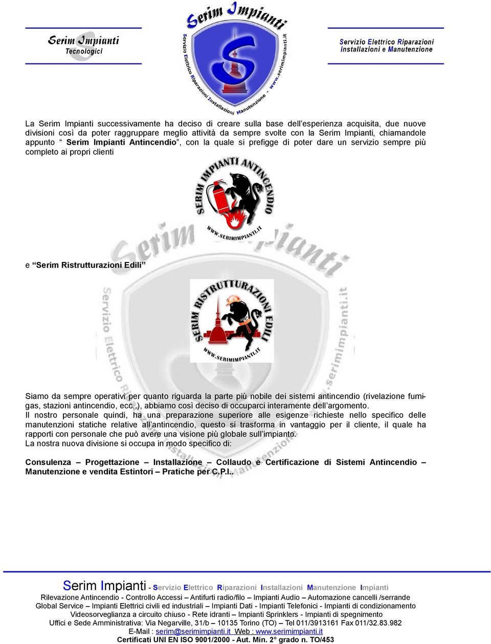 quanto riguarda la parte più nobile dei sistemi antincendio (rivelazione fumigas, stazioni antincendio, ecc..), abbiamo così deciso di occuparci interamente dell argomento.