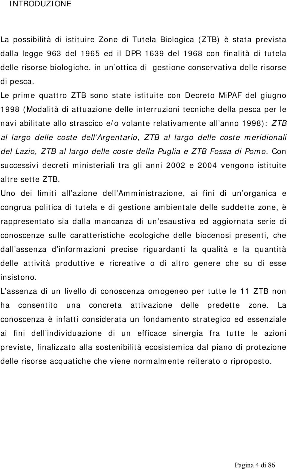 Le prime quattro ZTB sono state istituite con Decreto MiPAF del giugno 1998 (Modalità di attuazione delle interruzioni tecniche della pesca per le navi abilitate allo strascico e/o volante