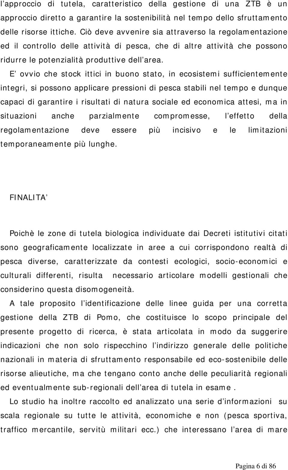 E ovvio che stock ittici in buono stato, in ecosistemi sufficientemente integri, si possono applicare pressioni di pesca stabili nel tempo e dunque capaci di garantire i risultati di natura sociale