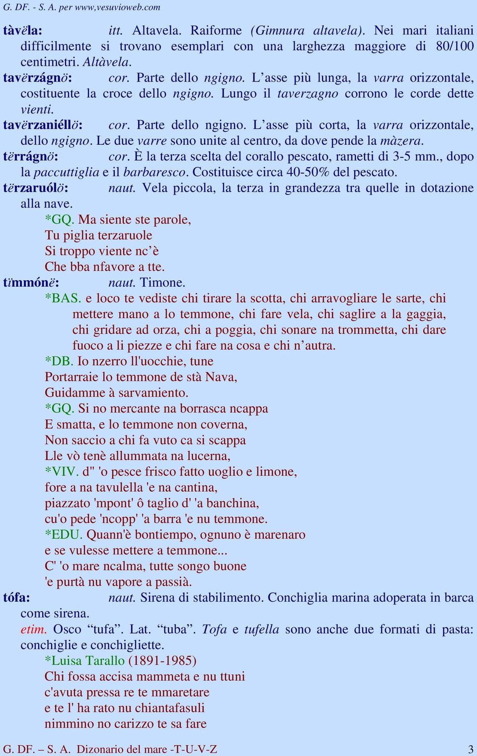 L asse più corta, la varra orizzontale, dello ngigno. Le due varre sono unite al centro, da dove pende la màzera. tërrágnö: cor. È la terza scelta del corallo pescato, rametti di 3-5 mm.