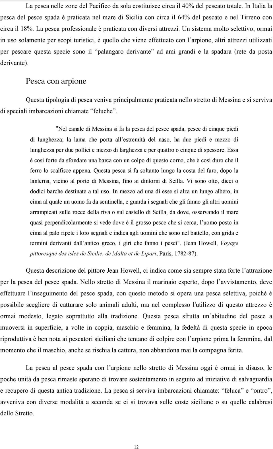 Un sistema molto selettivo, ormai in uso solamente per scopi turistici, è quello che viene effettuato con l arpione, altri attrezzi utilizzati per pescare questa specie sono il palangaro derivante ad