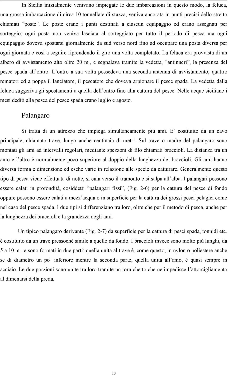 Le poste erano i punti destinati a ciascun equipaggio ed erano assegnati per sorteggio; ogni posta non veniva lasciata al sorteggiato per tutto il periodo di pesca ma ogni equipaggio doveva spostarsi