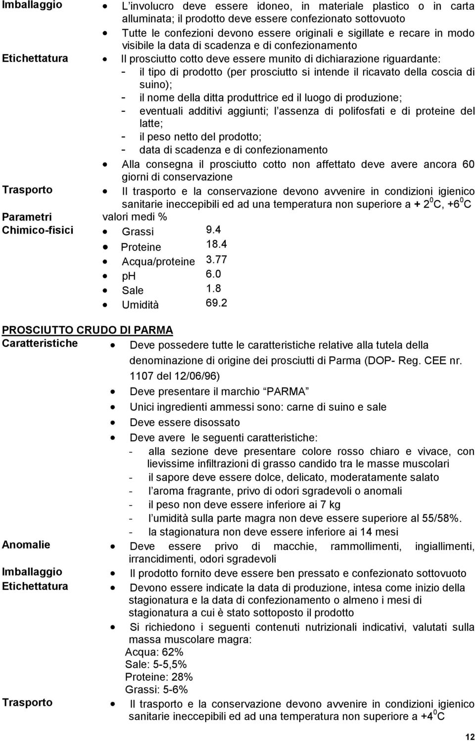 suino); - il nome della ditta produttrice ed il luogo di produzione; - eventuali additivi aggiunti; l assenza di polifosfati e di proteine del latte; - il peso netto del prodotto; - data di scadenza