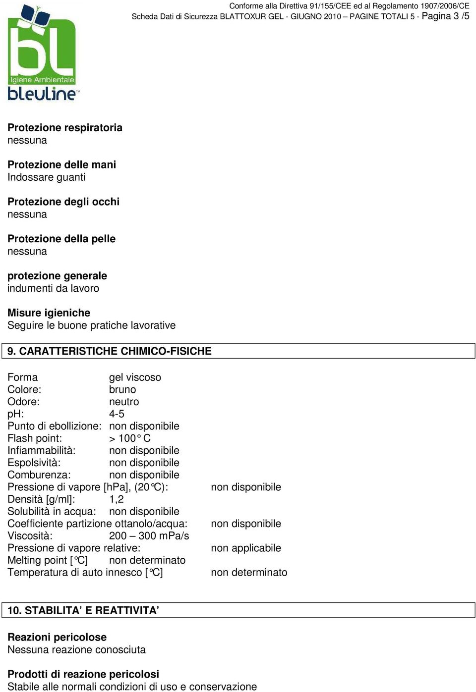 CARATTERISTICHE CHIMICO-FISICHE Forma gel viscoso Colore: bruno Odore: neutro ph: 4-5 Punto di ebollizione: Flash point: > 100 C Infiammabilità: Espolsività: Comburenza: Pressione di vapore [hpa],