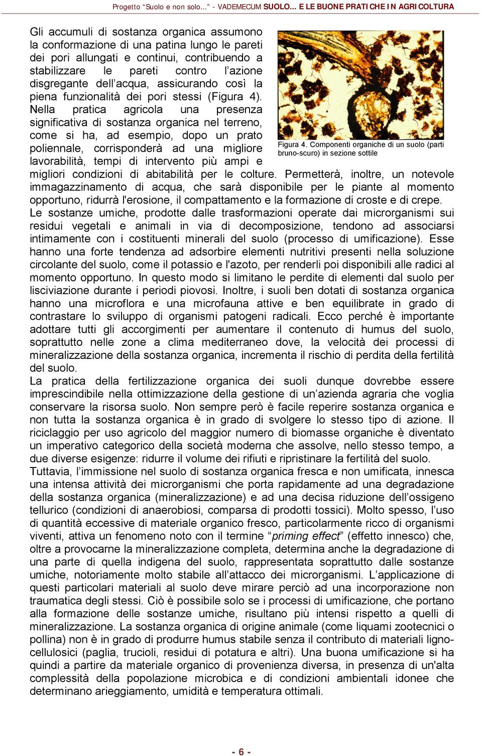 Nella pratica agricola una presenza significativa di sostanza organica nel terreno, come si ha, ad esempio, dopo un prato poliennale, corrisponderà ad una migliore lavorabilità, tempi di intervento