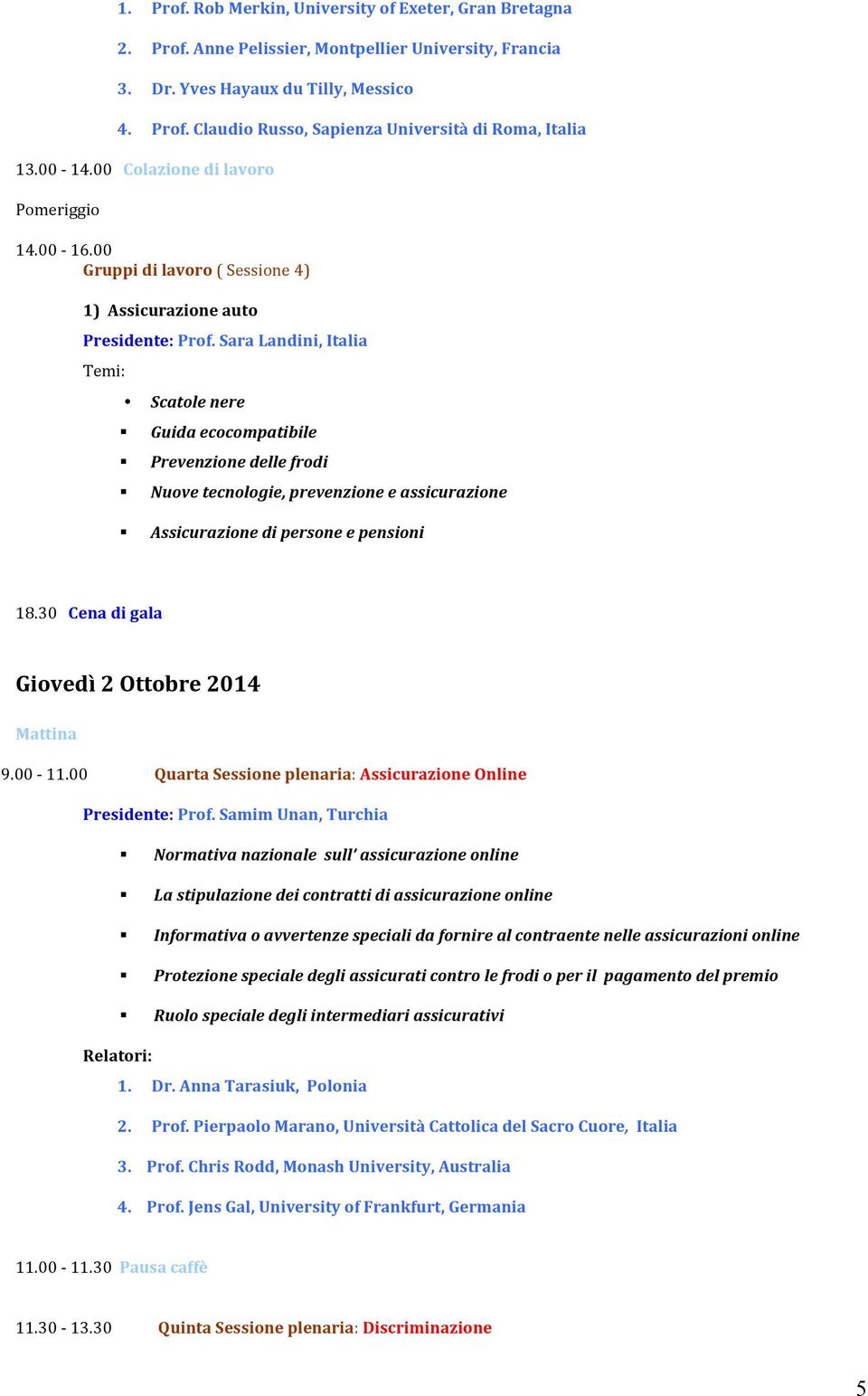 Sara Landini, Italia Temi: Scatole nere Guida ecocompatibile Prevenzione delle frodi Nuove tecnologie, prevenzione e assicurazione Assicurazione di persone e pensioni 18.