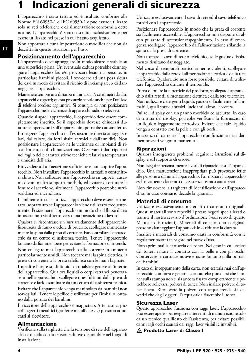 Non apportare alcuna impostazione o modifica che non sia descritta in queste istruzioni per l uso. Posizionamento dell apparecchio deve appoggiare in modo sicuro e stabile su una superficie piana.