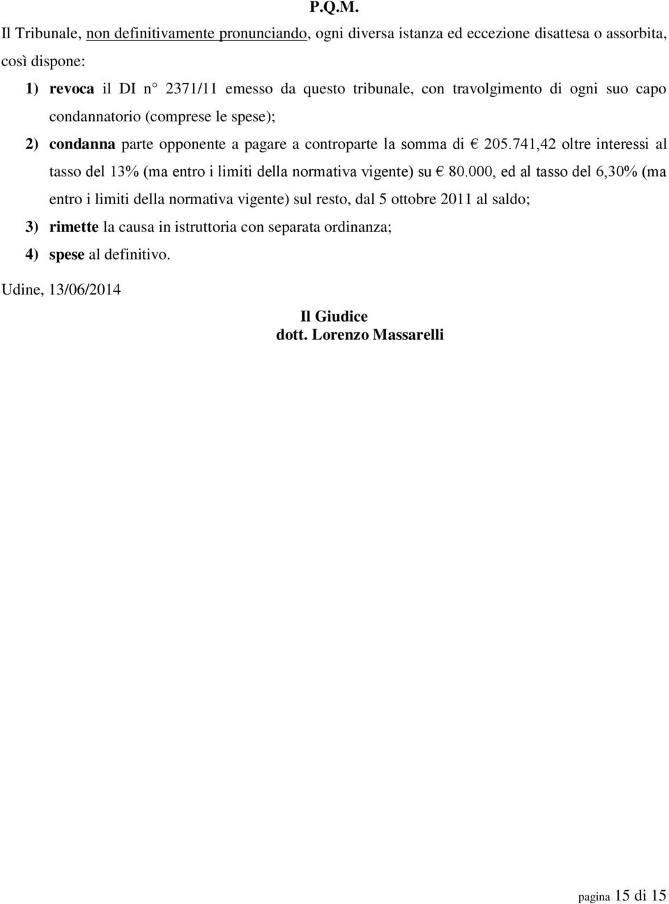 tribunale, con travolgimento di ogni suo capo condannatorio (comprese le spese); 2) condanna parte opponente a pagare a controparte la somma di 205.