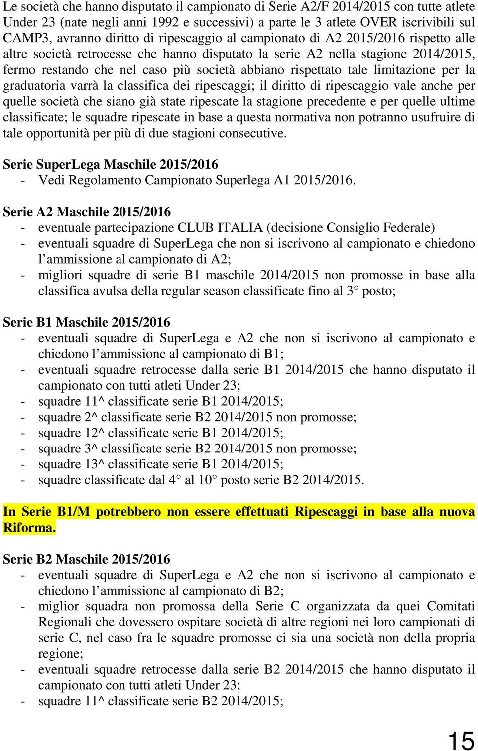 tale limitazione per la graduatoria varrà la classifica dei ripescaggi; il diritto di ripescaggio vale anche per quelle società che siano già state ripescate la stagione precedente e per quelle