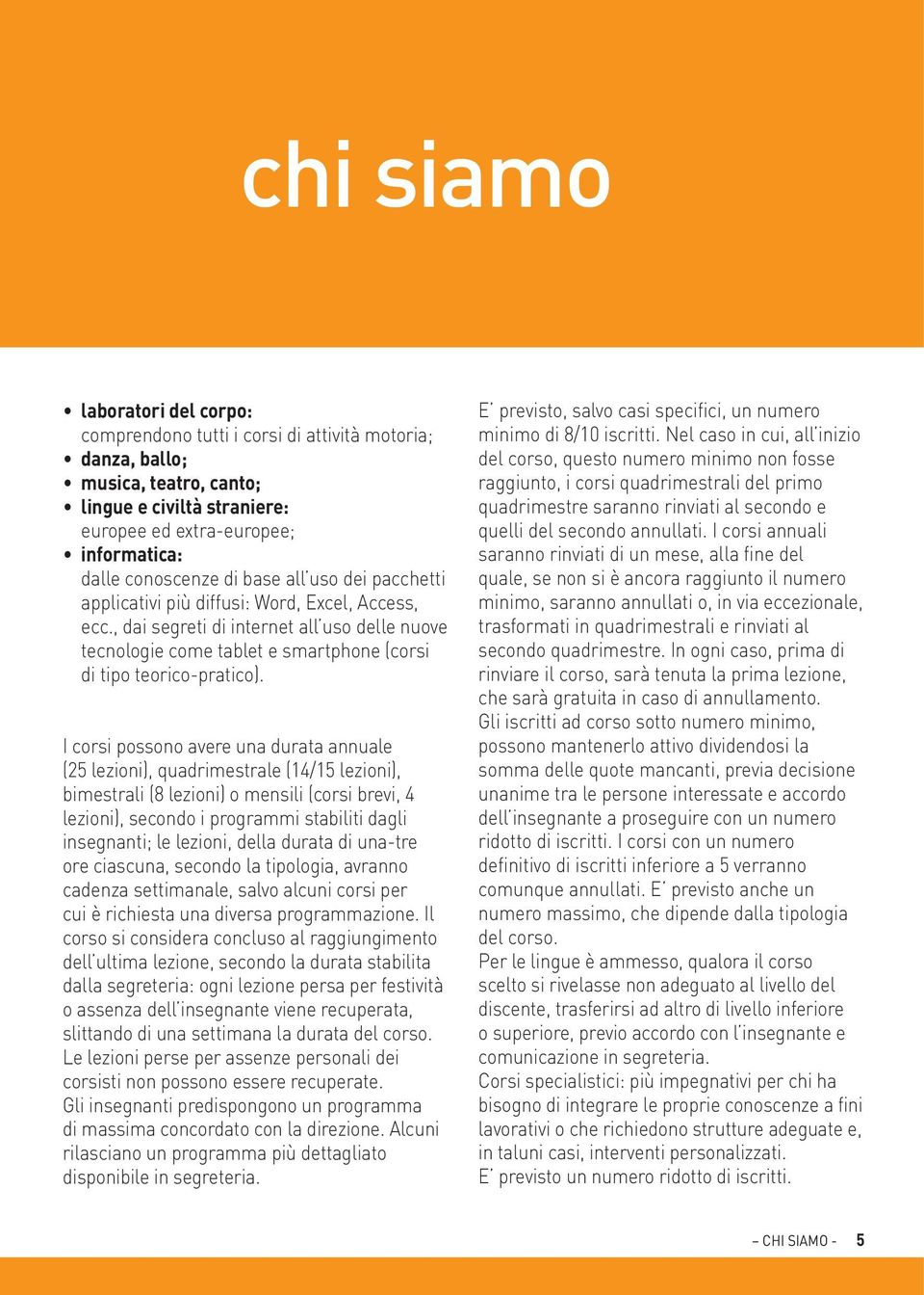 I corsi possono avere una durata annuale (25 lezioni), quadrimestrale (14/15 lezioni), bimestrali (8 lezioni) o mensili (corsi brevi, 4 lezioni), secondo i programmi stabiliti dagli insegnanti; le