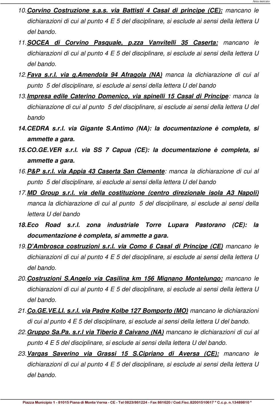 Impresa edile Caterino Domenico, via spinelli 15 Casal di Principe: manca la 14. CEDRA s.r.l. via Gigante S.Antimo (NA): la documentazione è completa, si ammette a gara. 15. CO.GE.VER s.r.l. via SS 7 Capua (CE): la documentazione è completa, si ammette a gara.