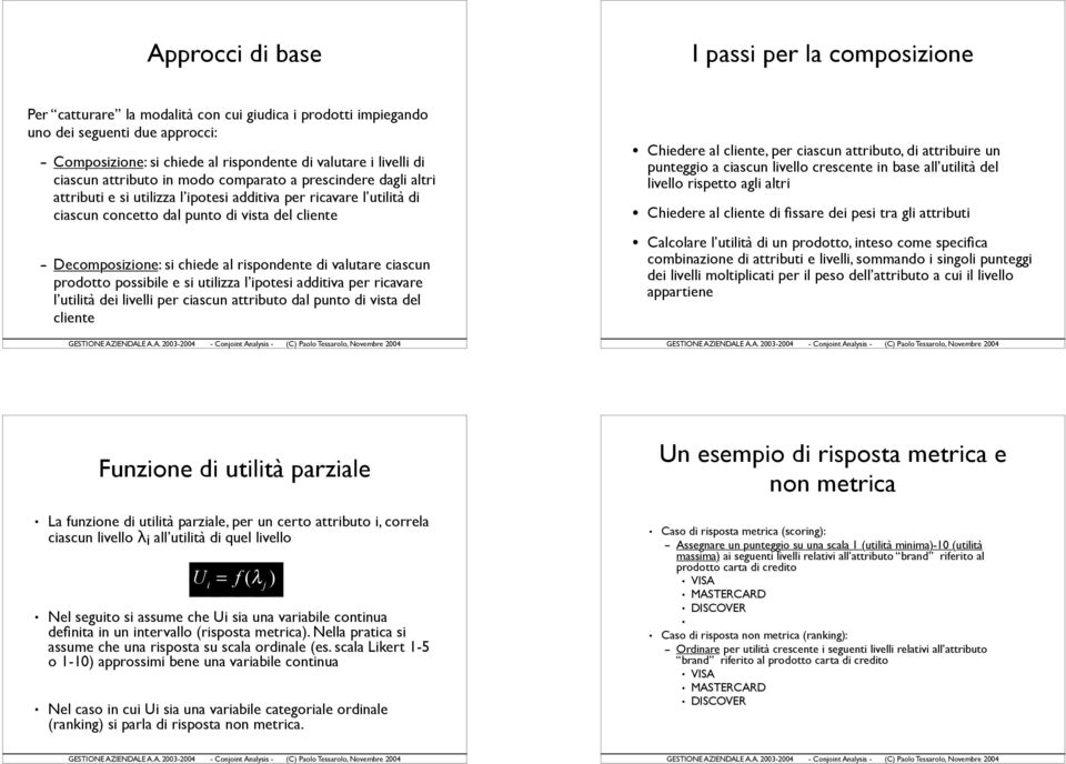 Decomposizione: si chiede al rispondente di valutare ciascun prodotto possibile e si utilizza l ipotesi additiva per ricavare l utilità dei livelli per ciascun attributo dal punto di vista del