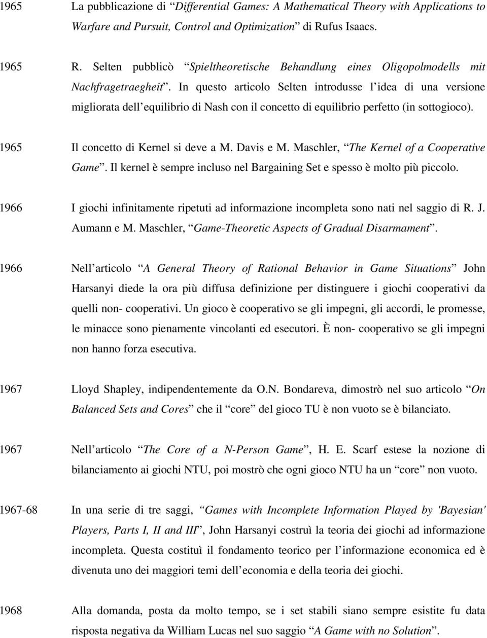 In questo articolo Selten introdusse l idea di una versione migliorata dell equilibrio di Nash con il concetto di equilibrio perfetto (in sottogioco). 1965 Il concetto di Kernel si deve a M.