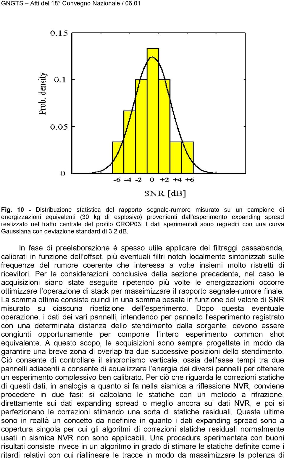 In fase di preelaborazione è spesso utile applicare dei filtraggi passabanda, calibrati in funzione dell offset, più eventuali filtri notch localmente sintonizzati sulle frequenze del rumore coerente