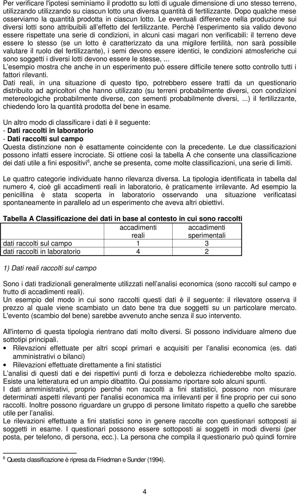 Perchè l esperimento sia valido devono essere rispettate una serie di condizioni, in alcuni casi magari non verificabili: il terreno deve essere lo stesso (se un lotto è caratterizzato da una