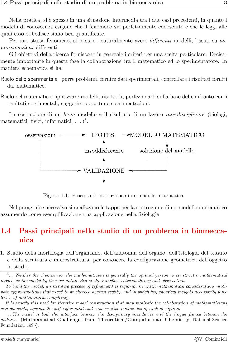 Per uno stesso fenomeno, si possono naturalmente avere differenti modelli, basati su approssimazioni differenti.