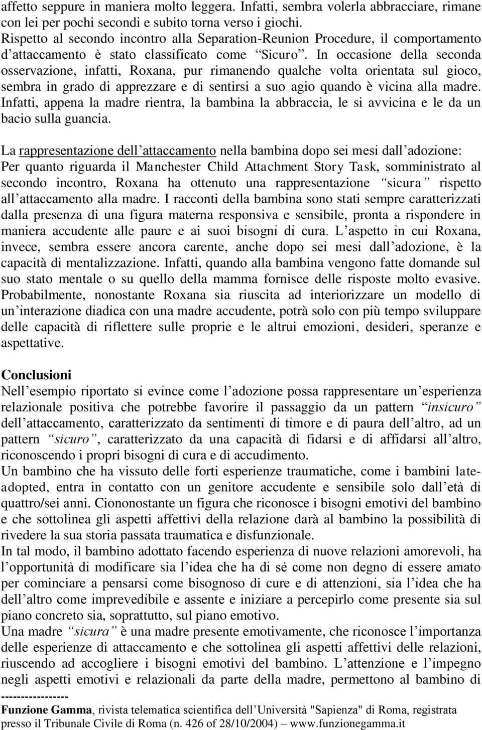 In occasione della seconda osservazione, infatti, Roxana, pur rimanendo qualche volta orientata sul gioco, sembra in grado di apprezzare e di sentirsi a suo agio quando è vicina alla madre.