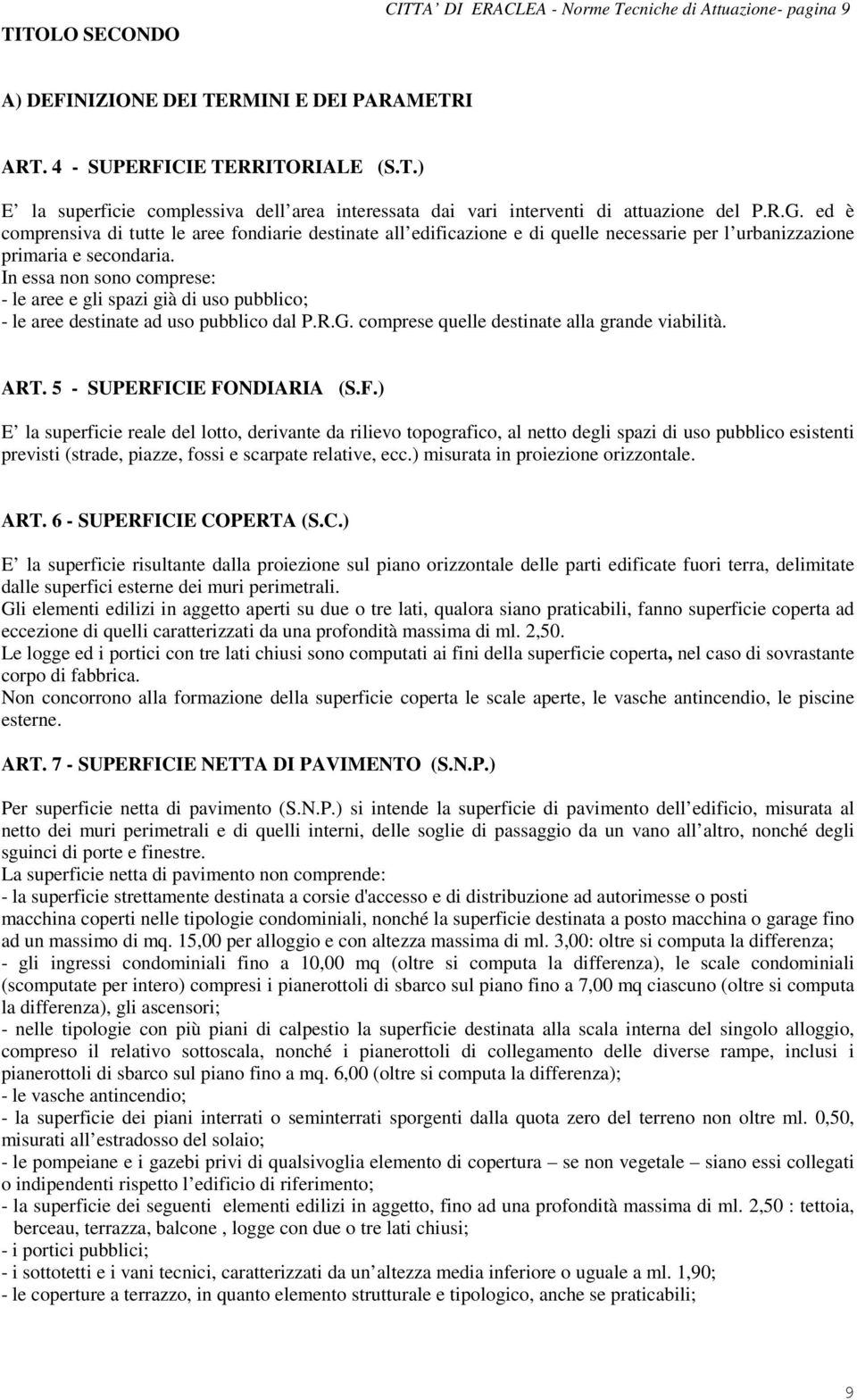 In essa non sono comprese: - le aree e gli spazi già di uso pubblico; - le aree destinate ad uso pubblico dal P.R.G. comprese quelle destinate alla grande viabilità. ART. 5 - SUPERFICIE FONDIARIA (S.