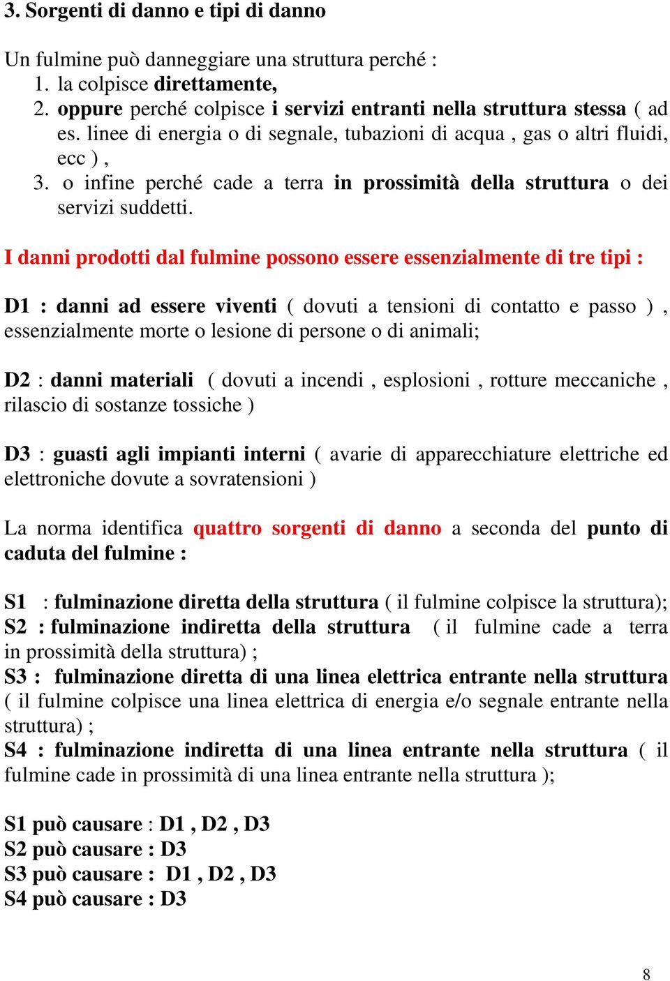 I danni prodotti dal fulmine possono essere essenzialmente di tre tipi : D1 : danni ad essere viventi ( dovuti a tensioni di contatto e passo ), essenzialmente morte o lesione di persone o di