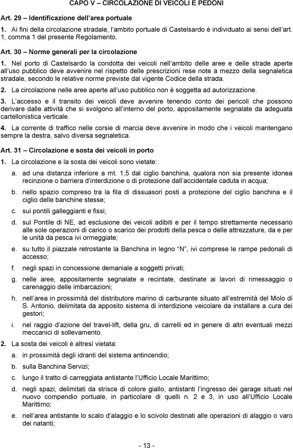 Nel porto di Castelsardo la condotta dei veicoli nell ambito delle aree e delle strade aperte all uso pubblico deve avvenire nel rispetto delle prescrizioni rese note a mezzo della segnaletica