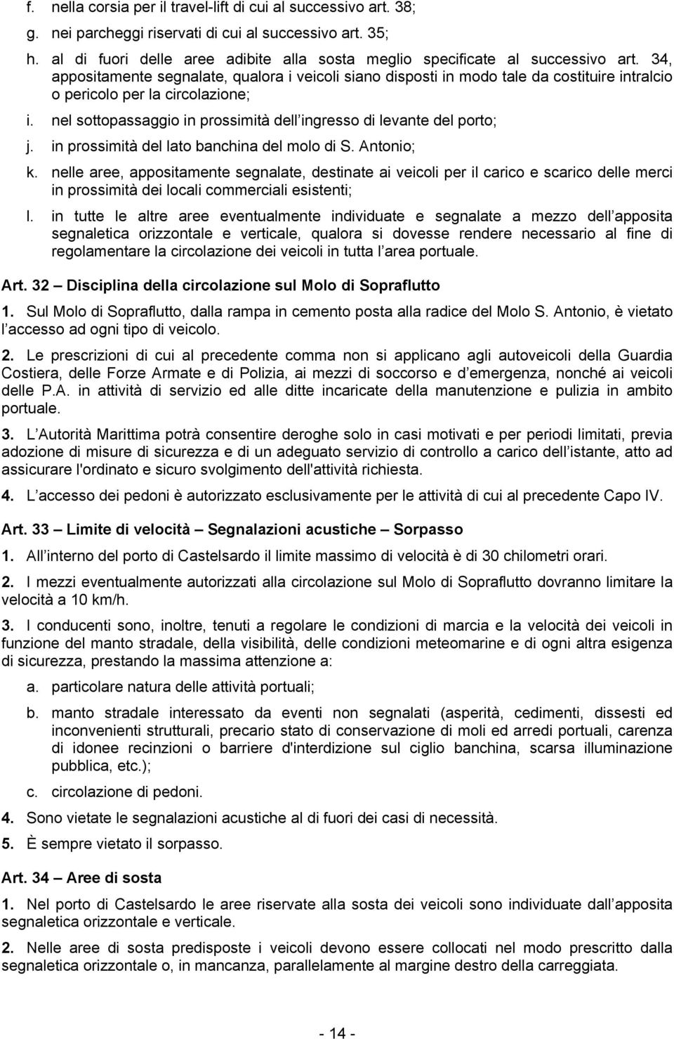 34, appositamente segnalate, qualora i veicoli siano disposti in modo tale da costituire intralcio o pericolo per la circolazione; i.