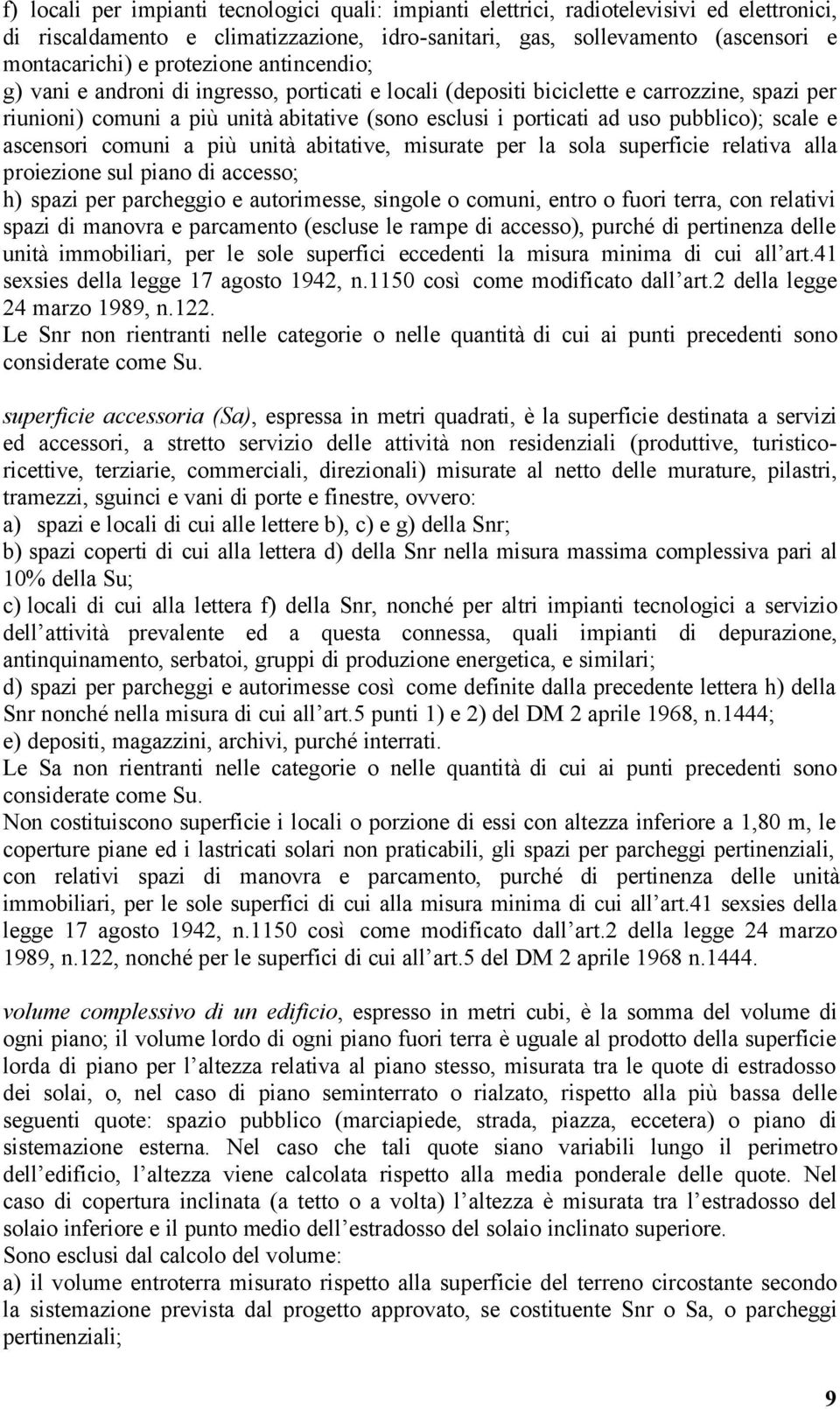 pubblico); scale e ascensori comuni a più unità abitative, misurate per la sola superficie relativa alla proiezione sul piano di accesso; h) spazi per parcheggio e autorimesse, singole o comuni,