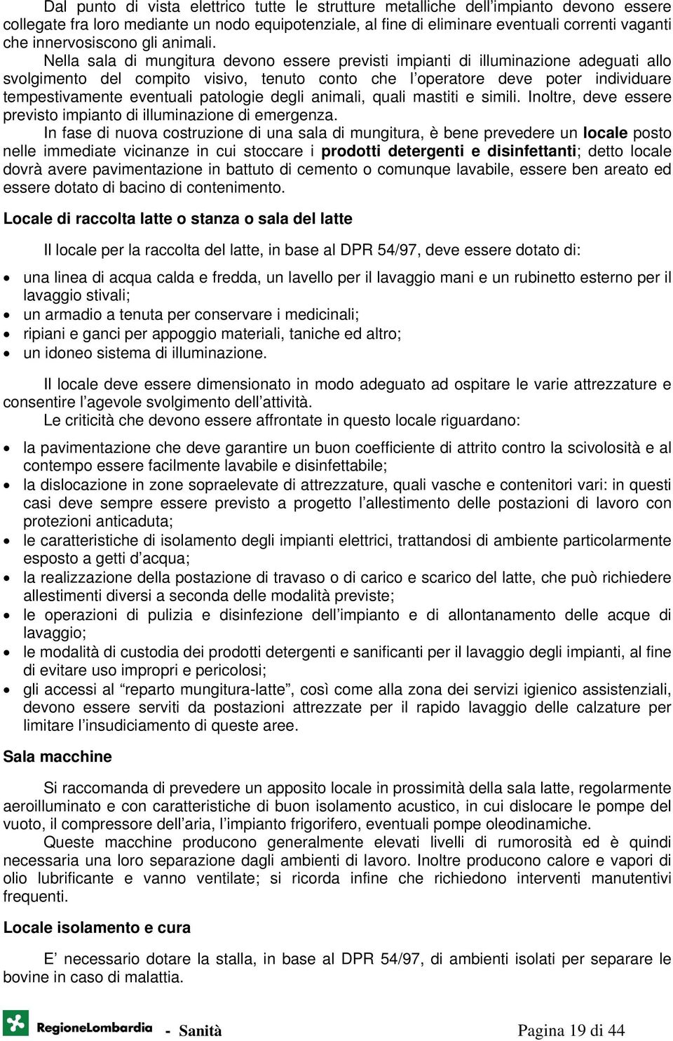 Nella sala di mungitura devono essere previsti impianti di illuminazione adeguati allo svolgimento del compito visivo, tenuto conto che l operatore deve poter individuare tempestivamente eventuali