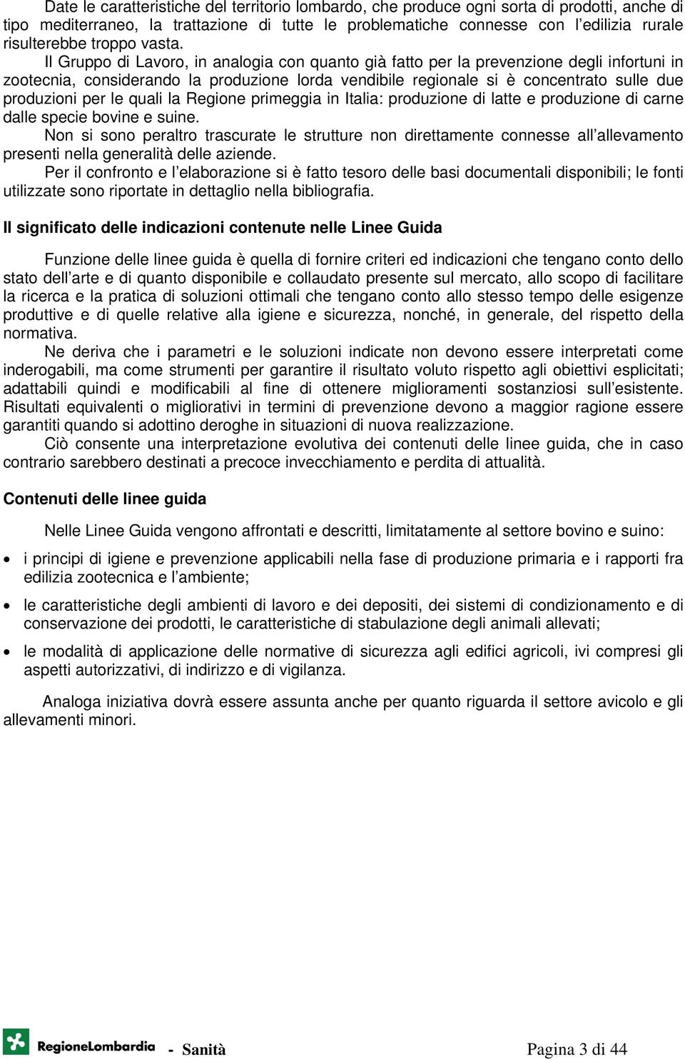 Il Gruppo di Lavoro, in analogia con quanto già fatto per la prevenzione degli infortuni in zootecnia, considerando la produzione lorda vendibile regionale si è concentrato sulle due produzioni per