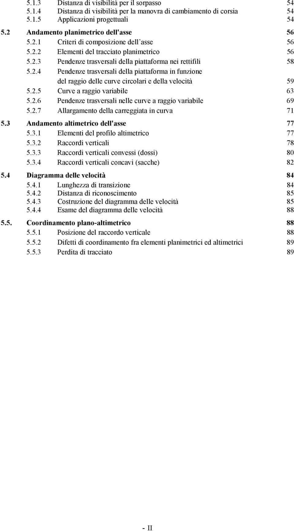 2.5 Curve a raggio variabile 63 5.2.6 Pendenze trasversali nelle curve a raggio variabile 69 5.2.7 Allargamento della carreggiata in curva 71 5.3 Andamento altimetrico dell'asse 77 5.3.1 Elementi del profilo altimetrico 77 5.