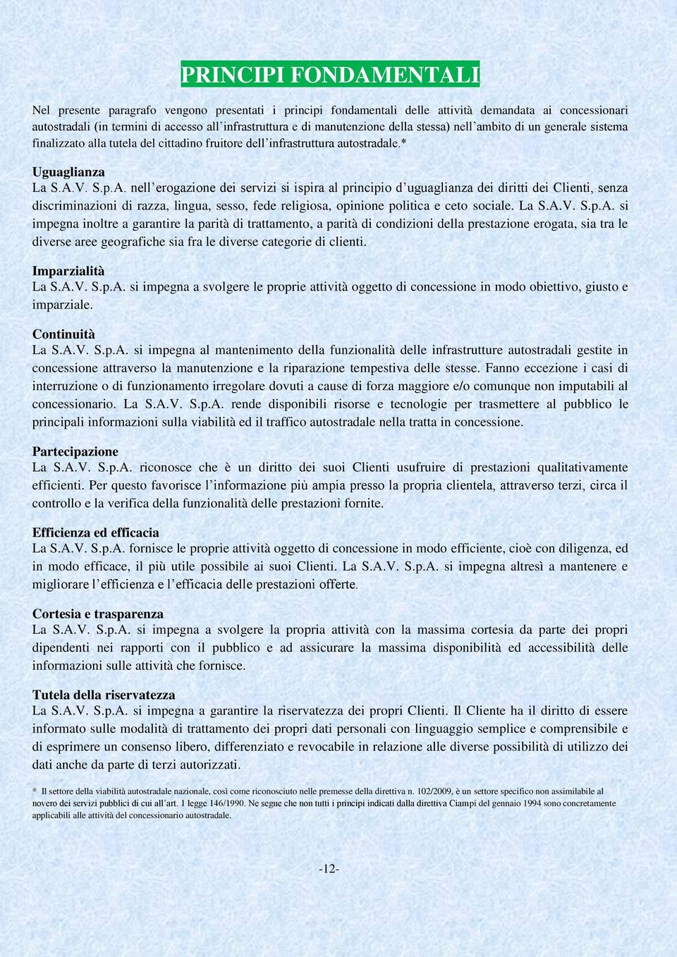 V. S.p.A. nell erogazione dei servizi si ispira al principio d uguaglianza dei diritti dei Clienti, senza discriminazioni di razza, lingua, sesso, fede religiosa, opinione politica e ceto sociale.